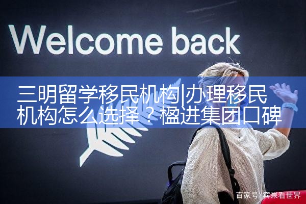 三明留学移民机构|海外移民
