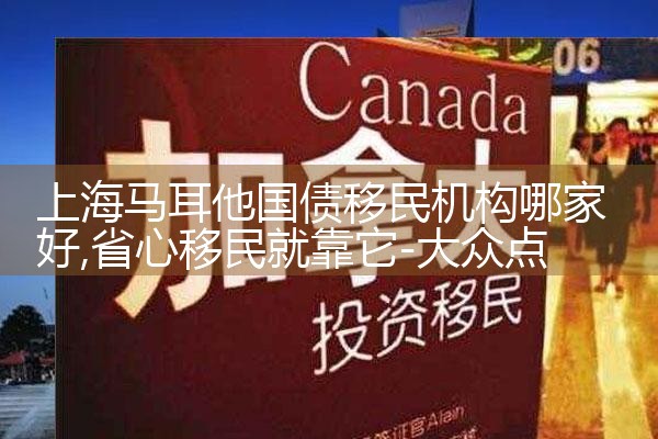 上海马耳他国债移民机构哪家好|海外移民