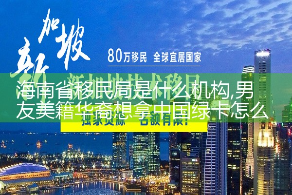 海南省移民局是什么机构|孚瑞来移民