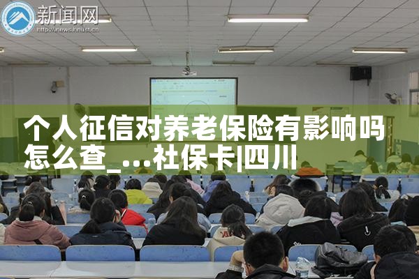 个人征信对养老保险有影响吗怎么查|养征信|债务重组