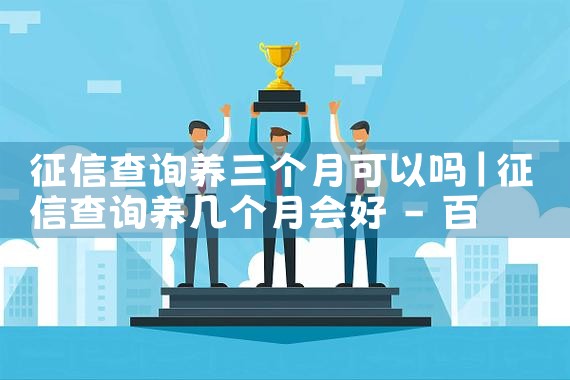 征信查询养三个月可以吗|养征信|债务重组