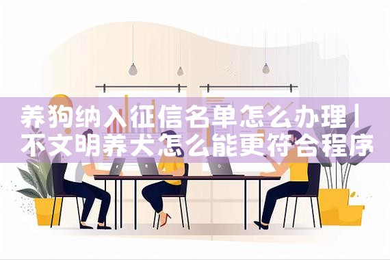 养狗纳入征信名单怎么办理|养征信|债务重组