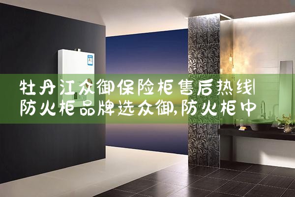 牡丹江众御保险柜售后热线