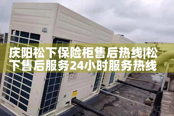 庆阳松下保险柜售后热线