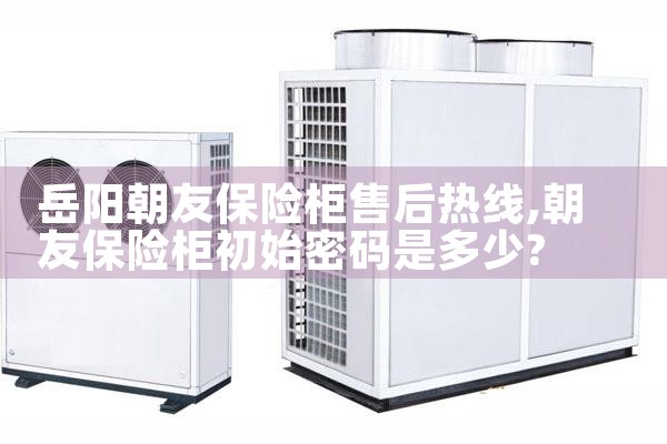 岳阳朝友保险柜售后热线