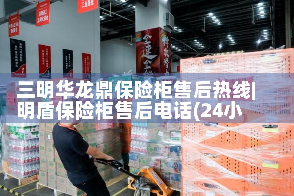 三明华龙鼎保险柜售后热线