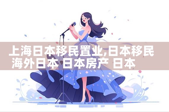 上海日本移民置业|日本移民