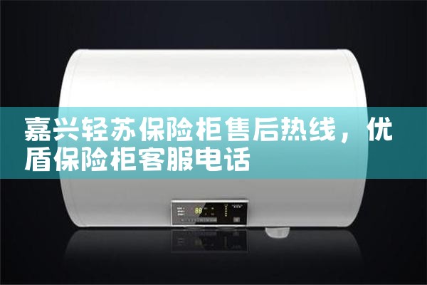 嘉兴轻苏保险柜售后热线
