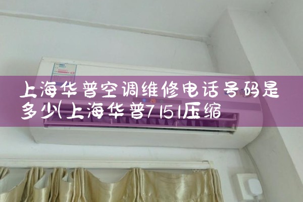 上海华普空调维修电话号码是多少|24小时维修电话