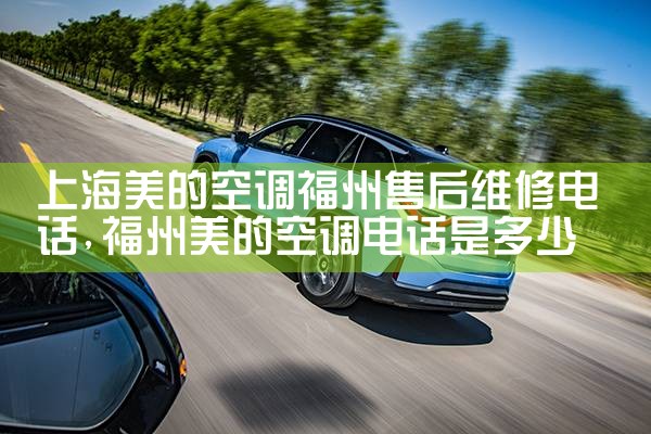 上海美的空调福州售后维修电话|同城维修客服中心