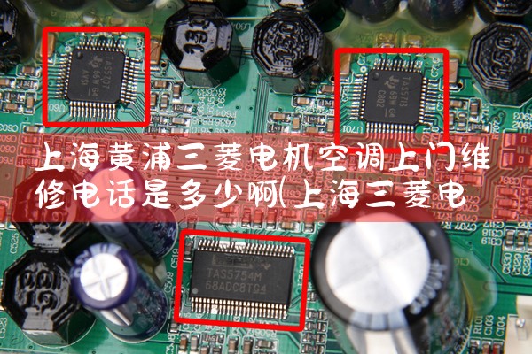 上海黄浦三菱电机空调上门维修电话是多少啊|7*24小时上门维修服务