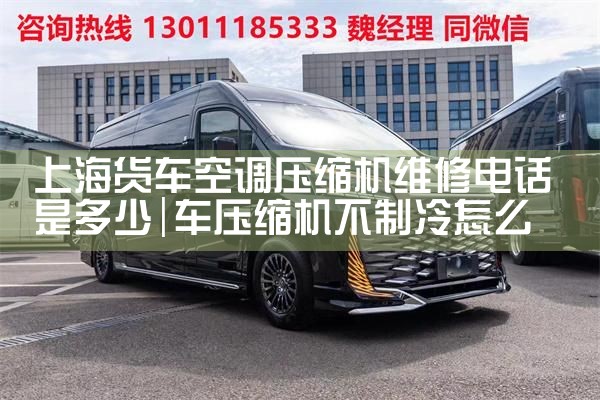 上海货车空调压缩机维修电话是多少|上门维修