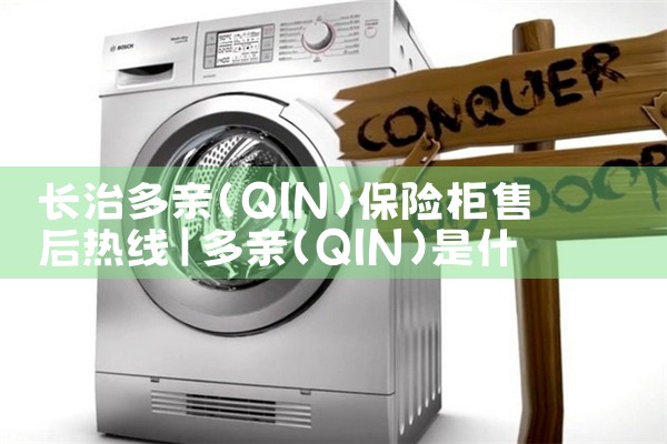 长治多亲(QIN)保险柜售后热线