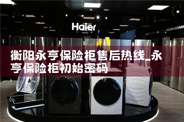 衡阳永亨保险柜售后热线